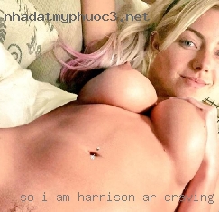 So I am Threesome Harrison, AR craving cock and foursome virgin.